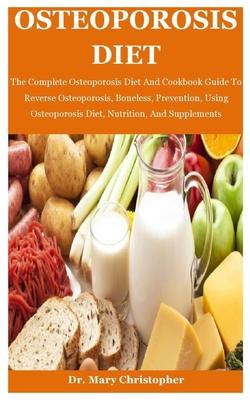 Osteoporosis Diet: The Complete Osteoporosis Diet And Cookbook Guide To Reverse Osteoporosis, Boneless, Prevention, Using Osteoporosis Di