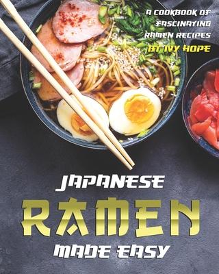 Japanese Ramen Made Easy: A Cookbook of Fascinating Ramen Recipes