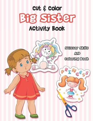 Cut And Color - Big Sister Activity Book: A Fun Big Sis Coloring Book For Cute Girls With Unicorns, Fairies, Mermaids and More! - Perfect For Little G