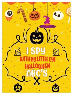 I Spy with My Little Eye Halloween Abc's: Activity Learning Book for Toddlers and Preschoolers Ages of 2-5 Years Old - A Colorful Alphabet A-Z Guessin