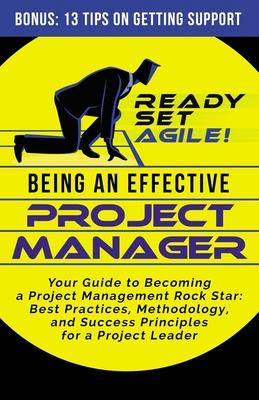 Being an Effective Project Manager: Your Guide to Becoming a Project Management Rock Star: Best Practices, Methodology, and Success Principles for a P