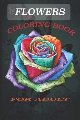 Flowers Coloring Book: Coloring Book fo Adult Featuring Beautiful Flowers and Floral Designs for Stress Relief and Relaxation