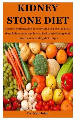 Kidney Stone Diet: The new healing guide on everything you need to know about kidney stone and how to heal yourself completely using the