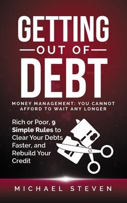 Getting Out Of Debt: Money Management: You Cannot Afford to Wait Any Longer: Rich or Poor, 9 Simple Rules to Clear Your Debts Faster, Rebui