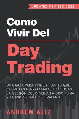 Como Vivir del Day Trading: Una Gua para Principiantes que cubre las Herramientas y Tcticas, la Gestin del Dinero, la Disciplina y la Psicolog