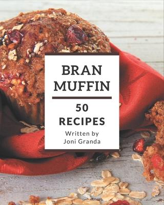 50 Bran Muffin Recipes: Making More Memories in your Kitchen with Bran Muffin Cookbook!