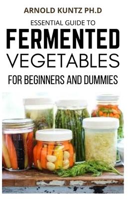 Essential Guide to Fermented Vegetables for Beginners and Dummies