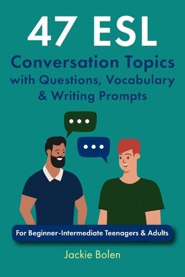 47 ESL Conversation Topics with Questions, Vocabulary & Writing Prompts: For Beginner-Intermediate Teenagers & Adults