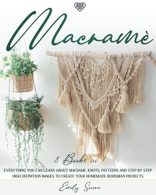 Macram: 3 books in 1: Everything You Can Learn About Macrame. Knots, Patterns And Step By Step High Definition Images To Creat