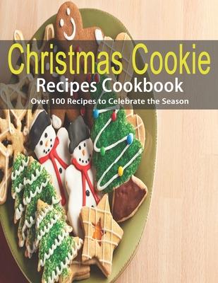 Christmas Cookie Recipes Cookbook: Over 100 Recipes to Celebrate the Season