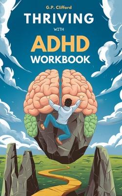 Thriving With ADHD Workbook: Guide to Stop Losing Focus, Impulse Control and Disorganization Through a Mind Process for a New Life