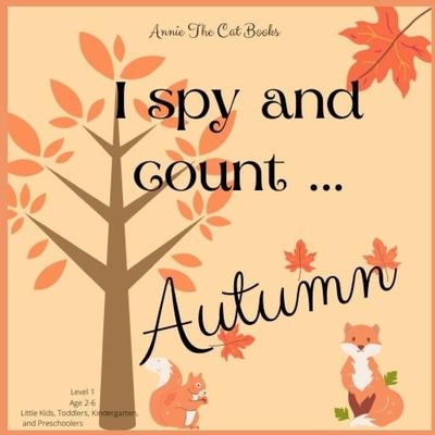 I spy... Autumn: Level 1 - Age 2-6: Little Kids, Toddlers, Kindergarten, and Preschoolers. Annie The Cat Books