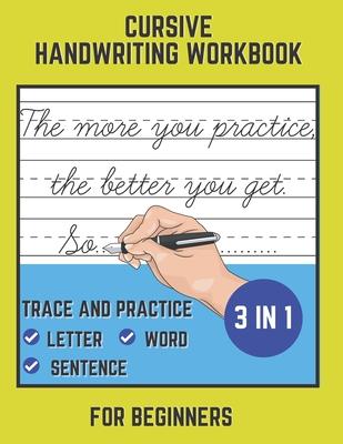 Cursive Handwriting Workbook For Beginners: Trace and Practice Letter, Word and Sentence 3 in 1 Cursive Handwriting Practice Workbook. Easy Learning a