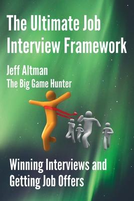 The Ultimate Job Interview Framework: Winning Interviews and Getting Job Offers!