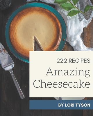 222 Amazing Cheesecake Recipes: Welcome to Cheesecake Cookbook