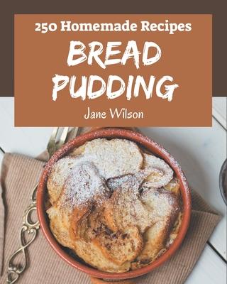 250 Homemade Bread Pudding Recipes: Welcome to Bread Pudding Cookbook