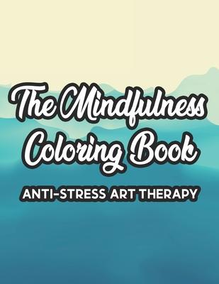 The Mindfulness Coloring Book Anti-Stress Art Therapy: Relaxation And Stress Relief Through Art, A Coloring Activity Book With Florals, And Mandalas,