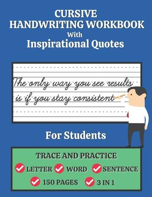 Cursive Handwriting Workbook For Students with Inspirational Quotes: Trace and Practice Letter, Word and Sentence 3 in 1 Cursive Handwriting Practice