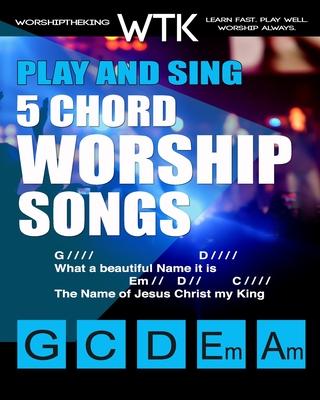 Play and Sing 5-Chord Worship Songs: For Guitar and Piano (Play and Sing by WorshiptheKing)