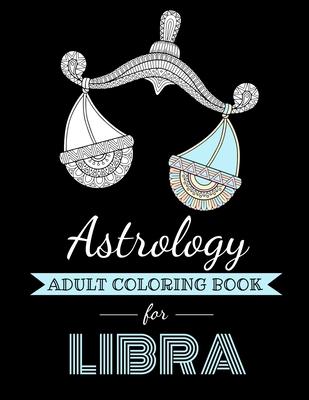 Astrology Adult Coloring Book for Libra: Dedicated coloring book for Libra Zodiac Sign. Over 30 coloring pages to color.