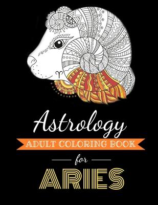 Astrology Adult Coloring Book for Aries: Dedicated coloring book for Aries Zodiac Sign. Over 30 coloring pages to color.