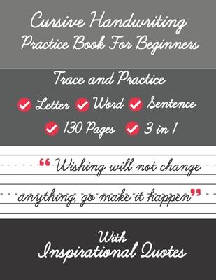 Cursive Handwriting Practice Book For Beginners with Inspirational Quotes: Trace and Practice Letter, Word and Sentence 3 in 1 Cursive Handwriting Wor