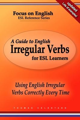 A Guide to English Irregular Verbs for ESL Learners: Using English Irregular Verbs Correctly Every Time