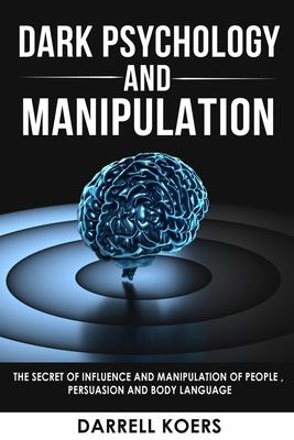 Dark Psychology And Manipulation: The Secret of Influence And Manipulation of People, Persuasion And Body Language