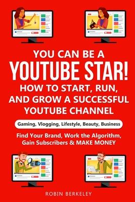 YOU can be a YouTube Star! How to Start, Run, and Grow a Successful YouTube Channel Gaming, Vlogging, Lifestyle, Beauty, Business: Find Your Brand, Wo