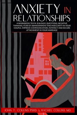 Anxiety in Relationships: A Workbook to Fix Jealousy, Questions, Negative Thinking, Fear of Abandonment and Insecurity in Your Couple. Improve C