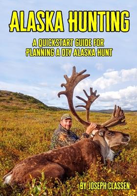 Alaska Hunting: A Quickstart Guide for Planning a DIY Alaska Hunt