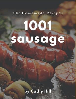 Oh! 1001 Homemade Sausage Recipes: Make Cooking at Home Easier with Homemade Sausage Cookbook!