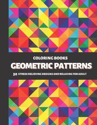 Coloring Books Geometric Patterns: 50 Stress Relieving Designs and Relaxing for Adult