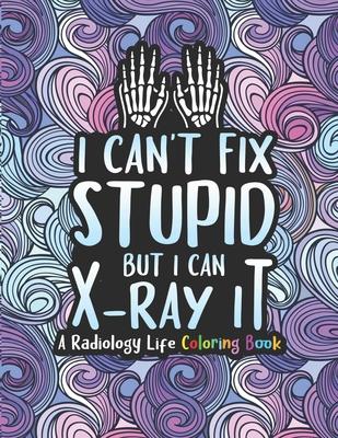 Radiology Life Coloring Book: A Radiology Coloring Book for Adults A Snarky & Humorous Radiologist Coloring Book for Stress Relief & Relaxation Radi