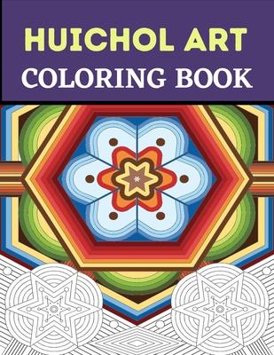 Huichol Art Coloring Book: Stress Relieving Huichol Arts For Adults Relaxation, Enjoy Coloring Different Huichol Patterns