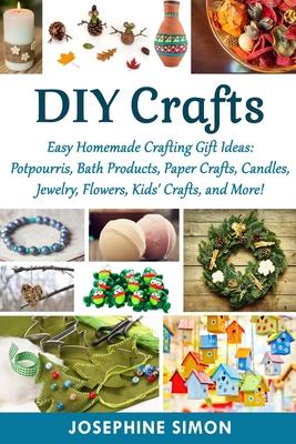 DIY Crafts: Easy Homemade Crafting Ideas: Potpourris, Bath Products, Holiday Crafts, Candles, Jewelry, Flowers, Kid's Crafts, and