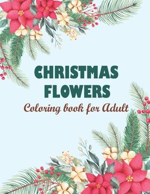 Christmas flowers coloring book for Adult: Creative Haven Christmas Florals Coloring Book, Features 50 Original Images Of Adorable Animals And Winter