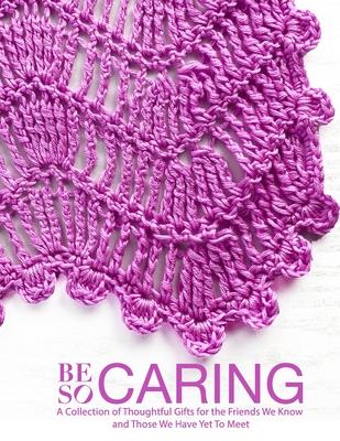 Be So Caring: A Collection of Thoughtful Gifts for the Friends We Know and Those We Have Yet To Meet