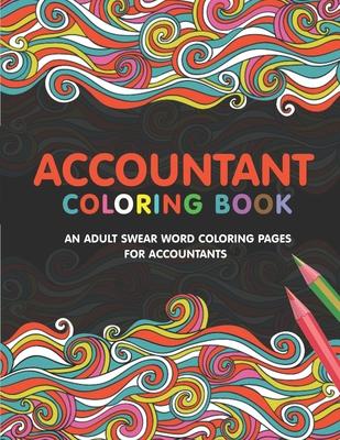 Accountant Coloring Book: A Snarky & Humorous Accounting Coloring Book for Stress Relief & Relaxation A Coloring Book for Accountants Gifts for