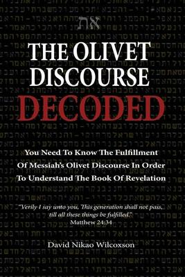 The Olivet Discourse Decoded: To understand end-times prophecy, you need to know the fulfillment of Messiah's Olivet Discourse in Matthew 24, Mark 1