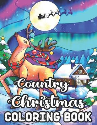 Country Christmas Coloring Book: An Adult Coloring Book with Fun, Easy, Relaxing Designs Featuring Festive and Beautiful Christmas Scenes in the Count