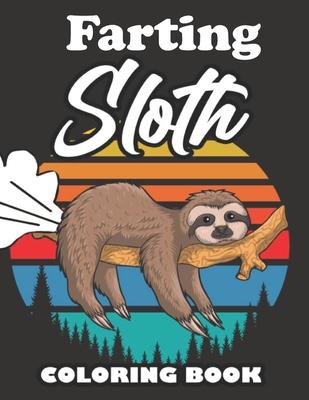 Farting Sloth Coloring Book: Farting Animals Coloring Book for Adults, Gag Gift for Sloth Lovers, Book Full of Lazy Sloths, Adorable Sloths, Funny