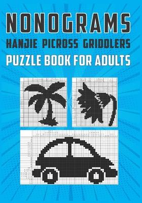 Nonograms Hanjie Picross Griddlers Puzzle Book For Adults: Japanese Crossword Picture Logic Puzzles