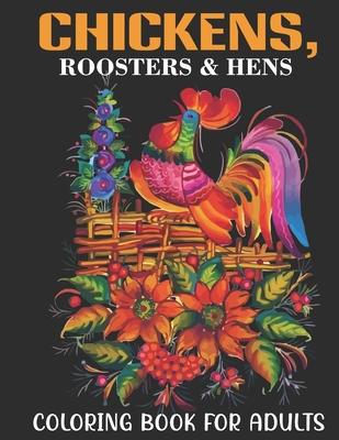 Chickens, Roosters & Hens Coloring Book For Adults: An Adults Coloring Book With Chickens, Roosters & Hens Collection, Stress Remissive, and Relaxatio