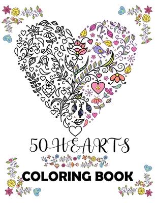 50 hearts coloring book: Beautiful floral hearts to color for Mindfulness and Stress Relaxation Relief; Hearts with flowers, birds, trees, natu