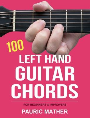 100 Left Hand Guitar Chords: For Beginners & Improvers