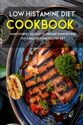 Low Histamine Diet: MAIN COURSE - 60+ Easy to prepare home recipes for a balanced and healthy diet