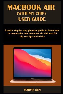 Macbook Air (with M1 Chip) User Guide: A quick step by step pictures guide to learn how to master the new MacBook Air with macOS Big Sur tips and tric