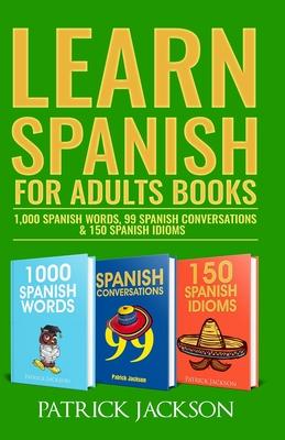 Learn Spanish For Adults Books: 1,000 Spanish Words, 99 Spanish Conversations & 150 Spanish Idioms