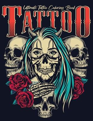 Ultimate Tattoo Coloring Book: oloring Pages For Adult Relaxation With Beautiful Modern Tattoo Designs Such As Sugar Skulls, Hearts, Roses and More!